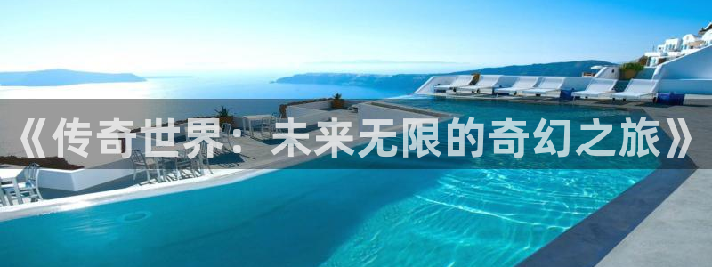 新宝GG官网注册方法：《传奇世界：未来无限的奇幻之旅》