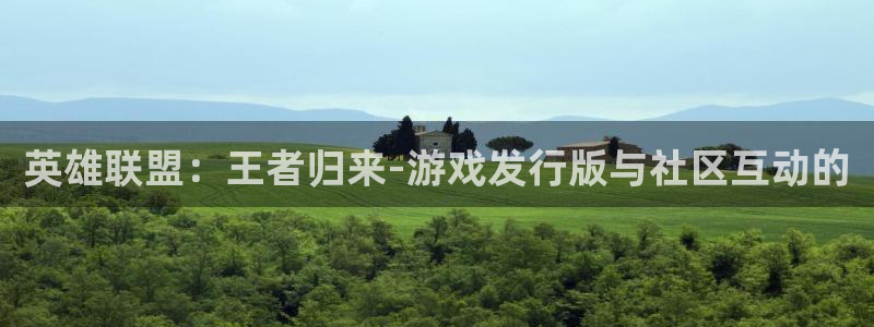 新宝GG官网注册方法视频：英雄联盟：王者归来-游戏发行版与社区互动的