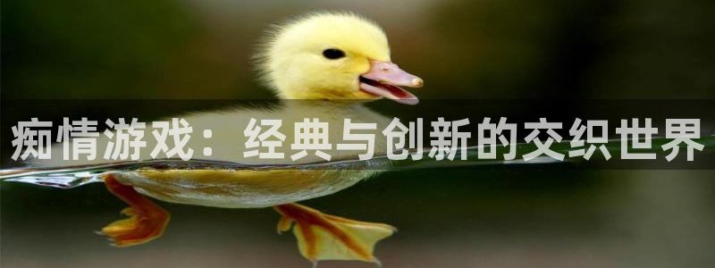 新宝GG官网代理开号多少钱：痴情游戏：经典与创新的交织世界