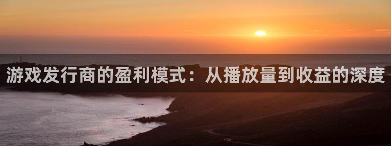 新宝GG电子商务有限公司地址：游戏发行商的盈利模式：从播放量到收益的深度
