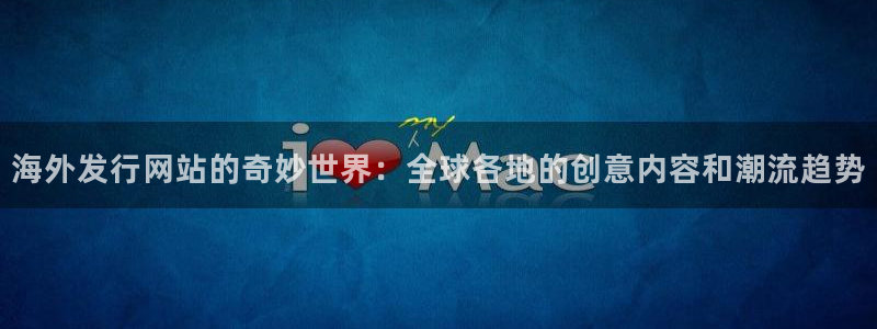 新宝GG子教育科技有限公司：海外发行网站的奇妙世界：全球各地的创意内容和潮流趋势