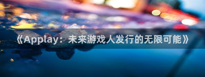 新宝GG品牌顾问有限公司：《Applay：未来游戏人发行的无限可能》